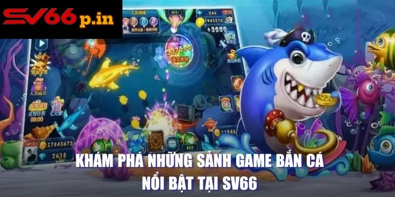 Khám phá những sảnh game bắn cá nổi bật tại SV66